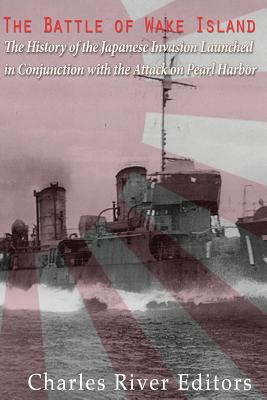 The Battle of Wake Island: The History of the Japanese Invasion Launched in Conjunction with the Attack on Pearl Harbor - Charles River