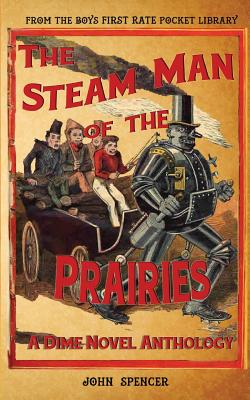 The Steam Man of the Prairies: A Dime Novel Anthology - John Spencer