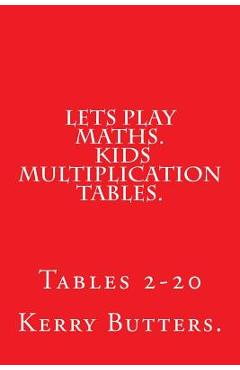 Coperta cărții 'Lets Play Maths. Kids Multiplication Tables 1-20. - Kerry Butters'