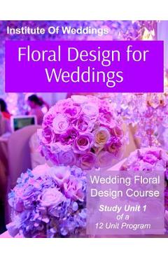 Coperta cărții 'Floral Design for Weddings: Wedding Floral Design Course - Unit 1 of 12 - International Institute Of Weddings'