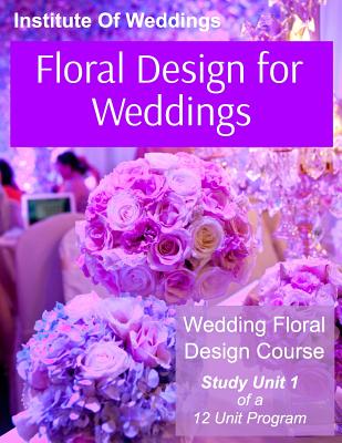 Coperta cărții 'Floral Design for Weddings: Wedding Floral Design Course - Unit 1 of 12 - International Institute Of Weddings'