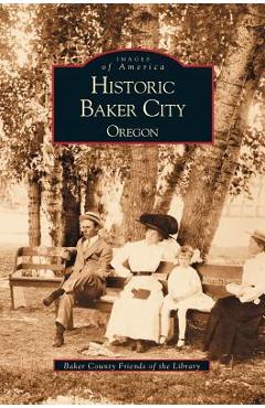 Coperta cărții 'Historic Baker City, Oregon - Baker County Friends Of The Library'