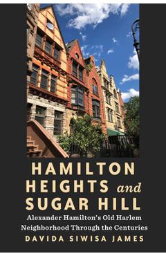 Poza produsului Hamilton Heights and Sugar Hill: Alexander Hamilton's Old Harlem Neighborhood Through the Centuries - Davida Siwisa James