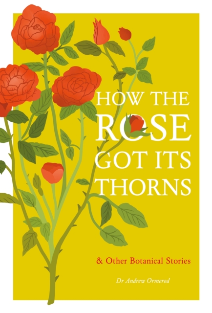 How the Rose Got Its Thorns: And Other Botanical Stories - Andrew Ormerod