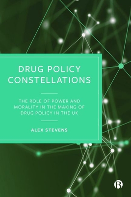 Drug Policy Constellations: The Role of Power and Morality in the Making of Drug Policy in the UK - Alex Stevens
