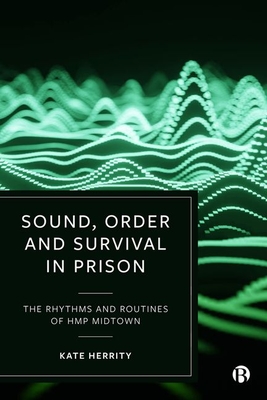Sound, Order and Survival in Prison: The Rhythms and Routines of Hmp Midtown - Kate Herrity