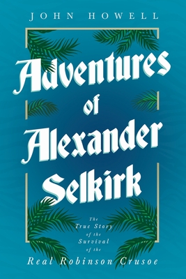 Coperta cărții 'Adventures of Alexander Selkirk - The True Story of the Survival of the Real Robinson Crusoe - John Howell'