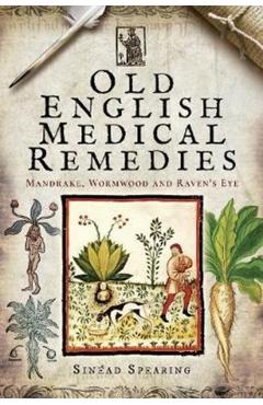 Coperta cărții 'Old English Medical Remedies: Mandrake, Wormwood and Raven's Eye - Sinead Spearing'