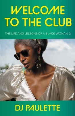 Welcome to the Club: The Life and Lessons of a Black Woman DJ - Dj Paulette