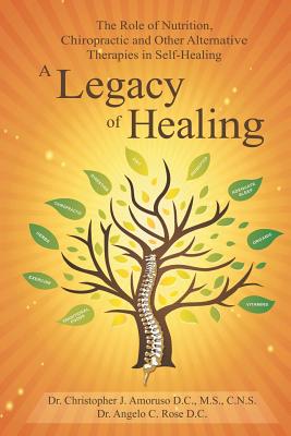 A Legacy of Healing: The Role of Nutrition, Chiropractic and Other Alternative Therapies in Self-Healing - Dr Angelo Rose