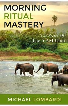 Coperta cărții 'Morning Ritual Mastery: The Secret Of The 5 AM Club - Michael Lombardi'