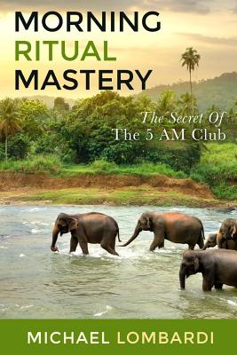 Morning Ritual Mastery: The Secret Of The 5 AM Club - Michael Lombardi