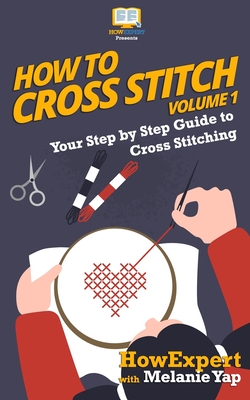 How To Cross Stitch: Your Step-By-Step Guide To Cross Stitching - Volume 1 - Howexpert Press