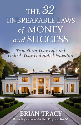 The 32 Unbreakable Laws of Money and Success: Transform Your Life and Unlock Your Unlimited Potential - Brian Tracy