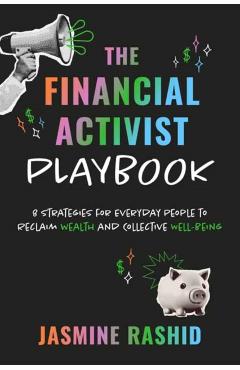 The Financial Activist Playbook: 8 Strategies for Everyday People to Reclaim Wealth and Collective Well-Being - Jasmine Rashid
