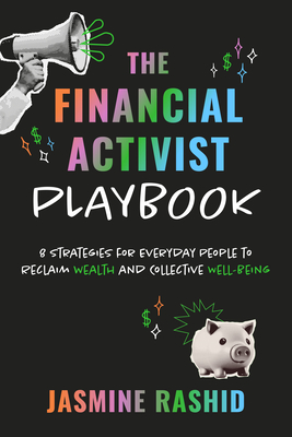 The Financial Activist Playbook: 8 Strategies for Everyday People to Reclaim Wealth and Collective Well-Being - Jasmine Rashid