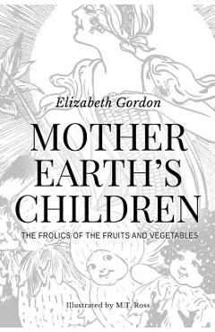 Coperta cărții 'Mother Earth's Children; The Frolics of the Fruits and Vegetables: Illustrated in B & W - Elizabeth Gordon'