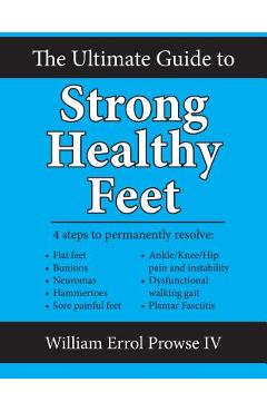 Poza produsului The Ultimate Guide to Strong Healthy Feet: Permanently Fix Flat Feet, Bunions, Neuromas, Chronic Joint Pain, Hammertoes, Sesamoiditis, Toe Crowding, H - William Errol Prowse Iv