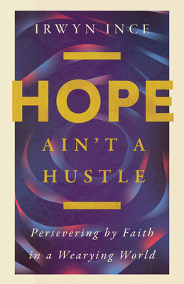 Hope Ain't a Hustle: Persevering by Faith in a Wearying World - Irwyn L. Ince Jr
