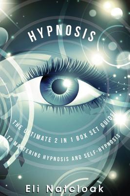Hypnosis: The Ultimate 2 in 1 Box Set Guide to Mastering Hypnosis and Self-Hypnosis - Eli Natcloak