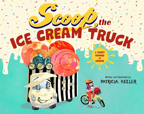 Scoop, the Ice Cream Truck: A Sweet Summer of Change - Patricia Keeler