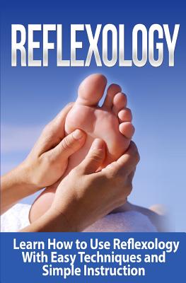 Reflexology: Learn How to Use Reflexology With Easy Techniques and Simple Instruction - Tatyana Williams