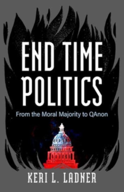 End Time Politics: From the Moral Majority to Qanon - Keri L. Ladner