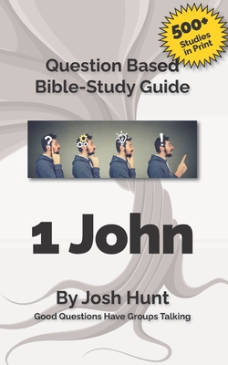 Bible Study Guide -- 1 John: Good Questions Have Small Groups Talking - Josh Hunt