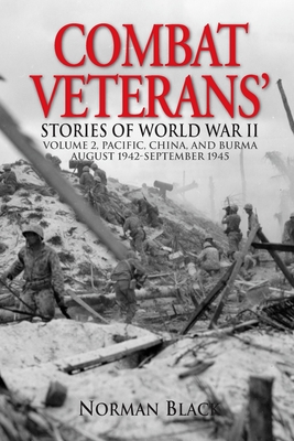 Combat Veterans Stories of World War II: Volume 2, Pacific, China, and Burma, August 1942-September 1945 - Norman Black