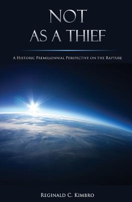Coperta cărții 'Not As A Thief: A Historic Premillennial Perspective on the Rapture - Reginald C. Kimbro'