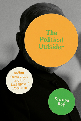 The Political Outsider: Indian Democracy and the Lineages of Populism - Srirupa Roy