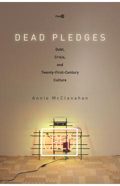 Coperta cărții 'Dead Pledges: Debt, Crisis, and Twenty-First-Century Culture - Annie Mcclanahan'