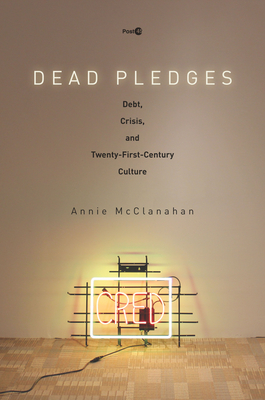 Coperta cărții 'Dead Pledges: Debt, Crisis, and Twenty-First-Century Culture - Annie Mcclanahan'