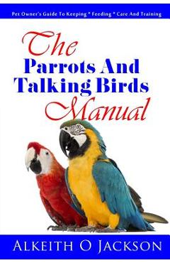 Coperta cărții 'The Parrots And Talking Birds Manual: Pet Owner's Guide To Keeping, Feeding, Care And Training - Parrot Training'