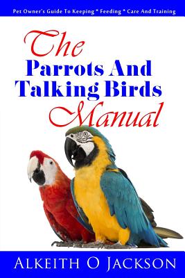 Coperta cărții 'The Parrots And Talking Birds Manual: Pet Owner's Guide To Keeping, Feeding, Care And Training - Parrot Training'