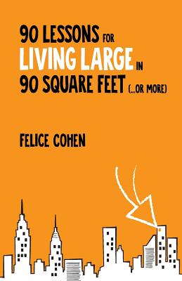 90 Lessons for Living Large in 90 Square Feet (...or more) - Felice Cohen