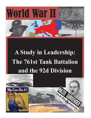A Study in Leadership: The 761st Tank Battalion and the 92d Division - U. S. Army Command And General Staff Col