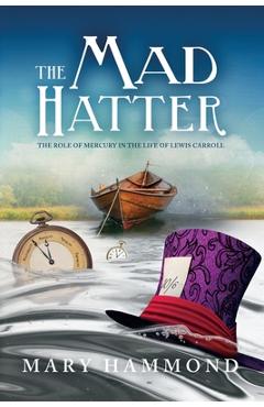 Coperta cărții 'The Mad Hatter: The Role of Mercury in the Life of Lewis Carroll - Mary Hammond'