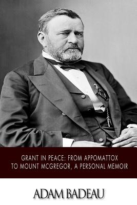 Grant in Peace: from Appomattox to Mount McGregor, a Personal Memoir - Adam Badeau