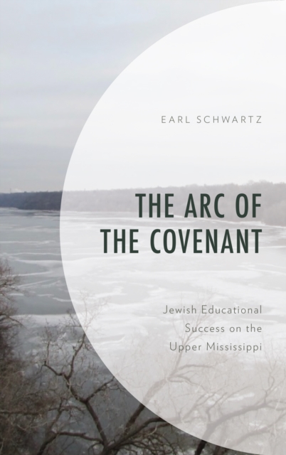 The Arc of the Covenant: Jewish Educational Success on the Upper Mississippi - Earl Schwartz