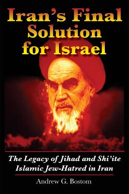 Iran's Final Solution for Israel: The Legacy of Jihad and Shi'ite Islamic Jew-Hatred in Iran - Andrew G. Bostom