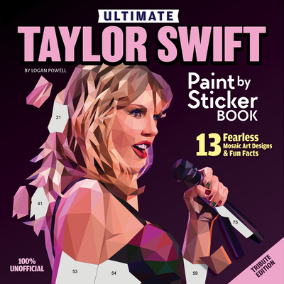 Ultimate Taylor Swift Paint by Sticker Book: 13 Fearless Mosaic Art Designs & Fun Facts - Logan Powell