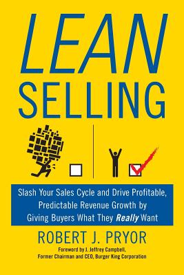 Lean Selling: Slash Your Sales Cycle and Drive Profitable, Predictable Revenue Growth by Giving Buyers What They Really Want - Robert J. Pryor