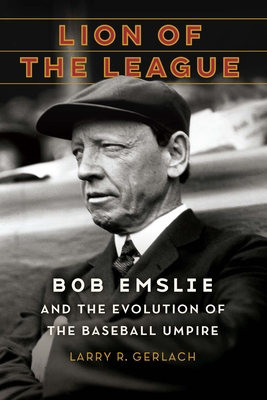 Lion of the League: Bob Emslie and the Evolution of the Baseball Umpire - Larry R. Gerlach