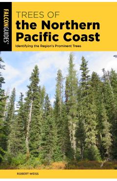 Trees of the Northern Pacific Coast: Identifying the Region's Prominent Trees - Robert Weiss