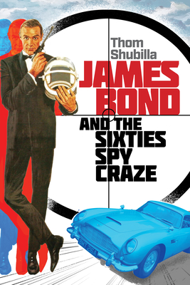 James Bond and the Sixties Spy Craze - Thom Shubilla