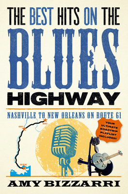 The Best Hits on the Blues Highway: Nashville to New Orleans on Route 61 - Amy Bizzarri