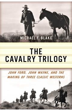Poza produsului The Cavalry Trilogy: John Ford, John Wayne, and the Making of Three Classic Westerns - Michael F. Blake