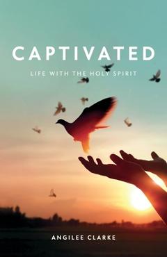 Coperta cărții 'Captivated: Life With the Holy Spirit - Angilee Clarke'