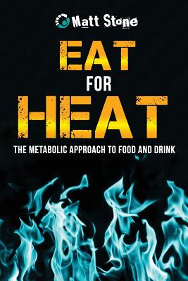 Eat for Heat: The Metabolic Approach to Food and Drink - Matt Stone